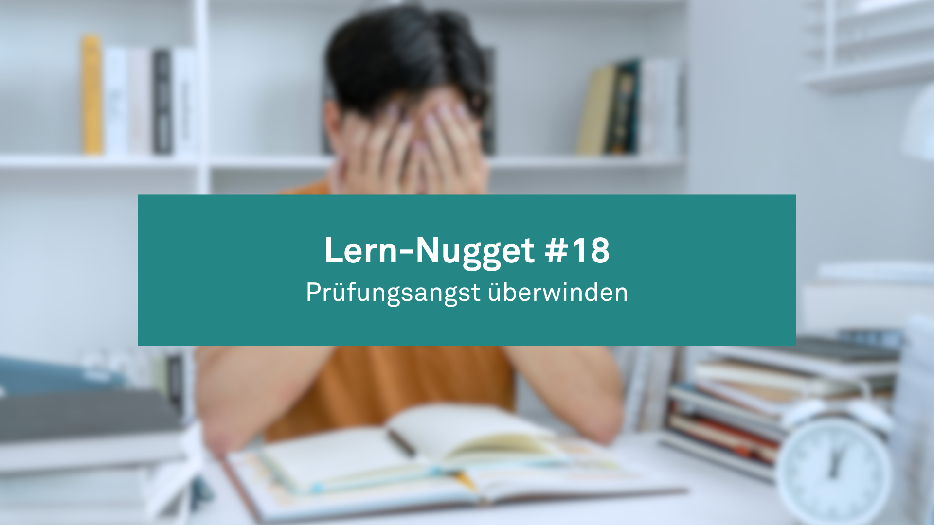 Lern-Nugget #18: Prüfungsangst überwinden