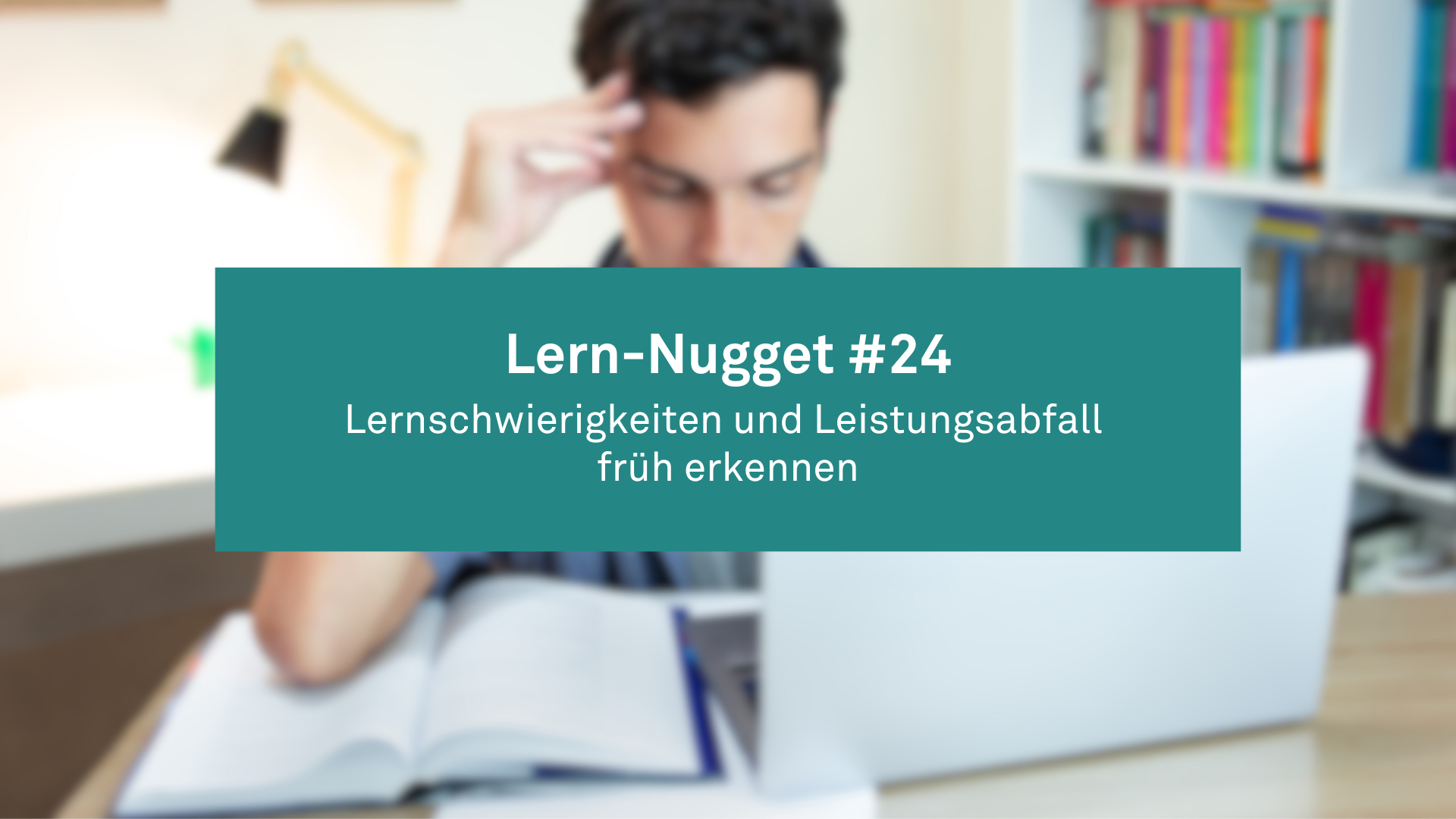 Lern-Nugget #24: Lernschwierigkeiten und Leistungsabfall früh erkennen