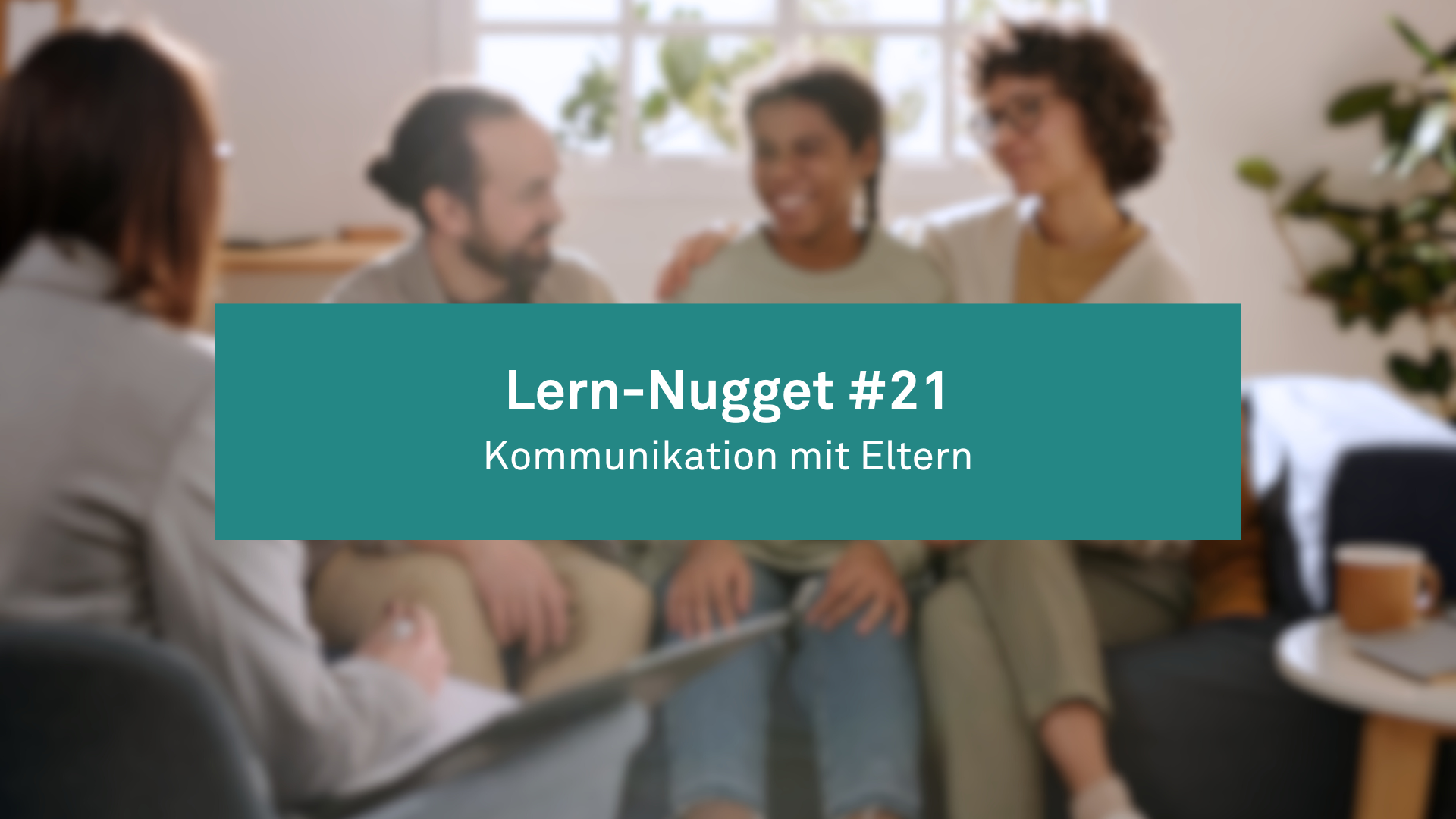 Lern-Nugget #21: Kommunikation mit den Eltern und Erziehungsberechtigten
