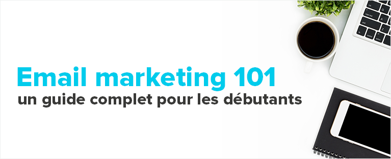 Email marketing 101: le guide complet pour les débutants