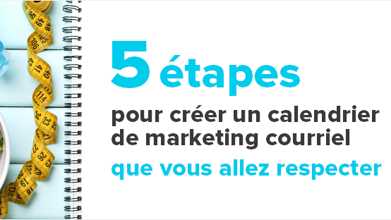 5 étapes pour créer un calendrier de marketing courriel que vous allez respecter