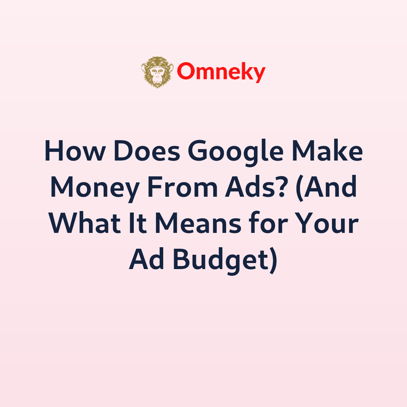 How Does Google Make Money From Ads? (And What It Means for Your Ad Budget)