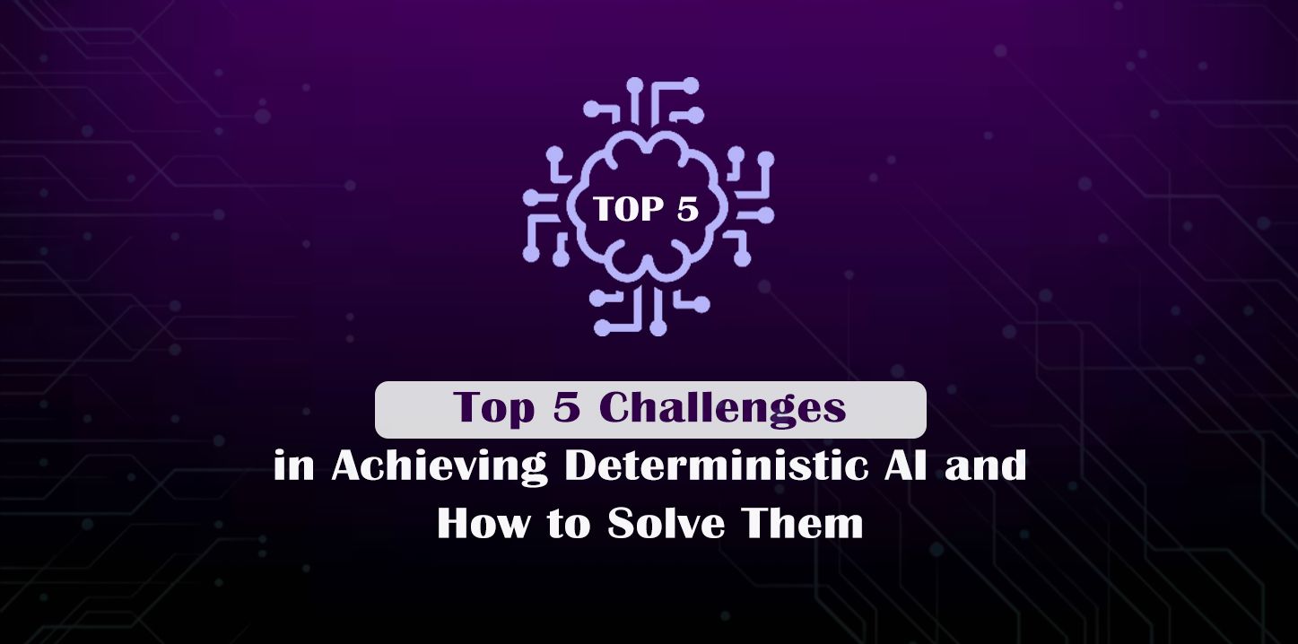 Top 5 Challenges in Achieving Deterministic AI and How to Solve Them
