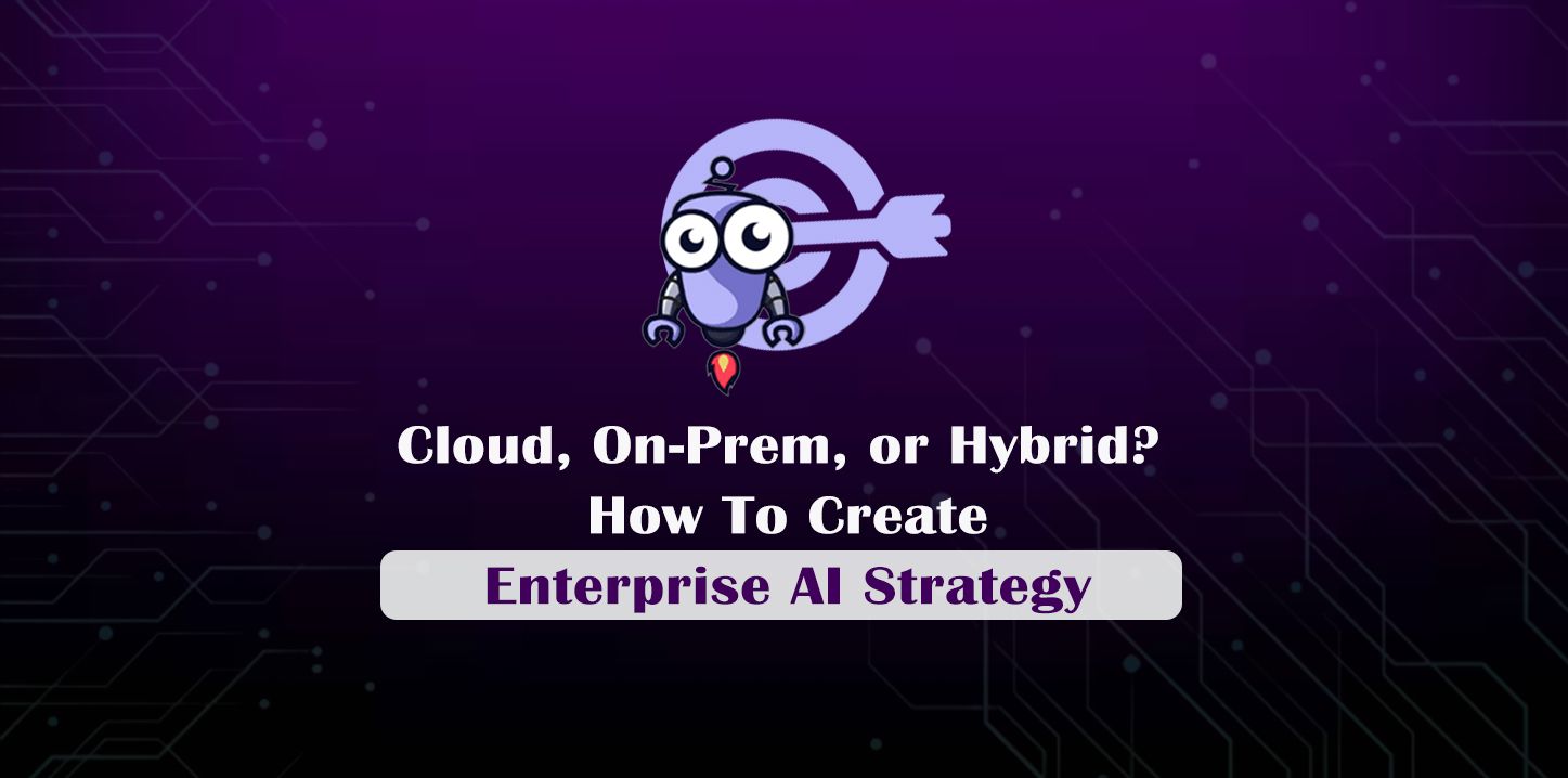 Cloud, On-Prem, or Hybrid? How To Create Enterprise AI Strategy
