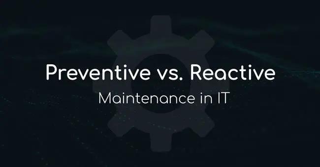 Preventive vs. Reactive Maintenance in IT