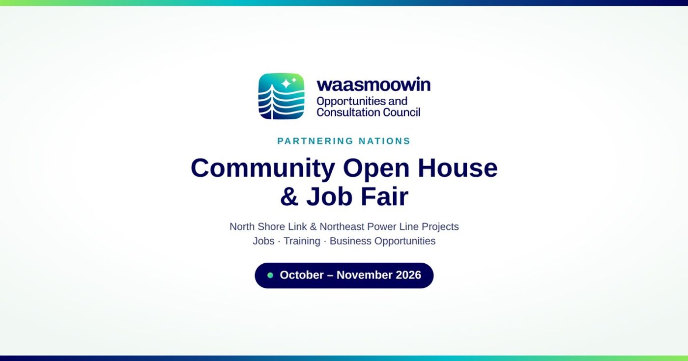 Waasmoowin Opportunities and Consultation Council logo above the text: Community Open House and Job Fair for Partnering Nations. North Shore Link and Northeast Power Line Projects. Jobs, training and business opportunities. October to November 2026.