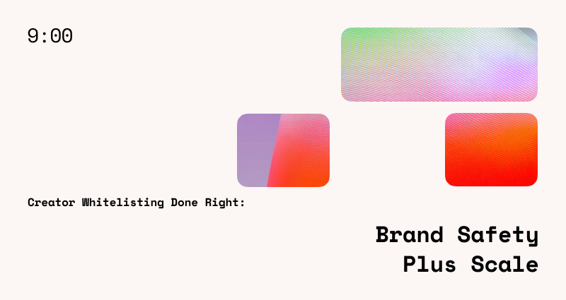 Creator Whitelisting Done Right: Brand Safety + Scale