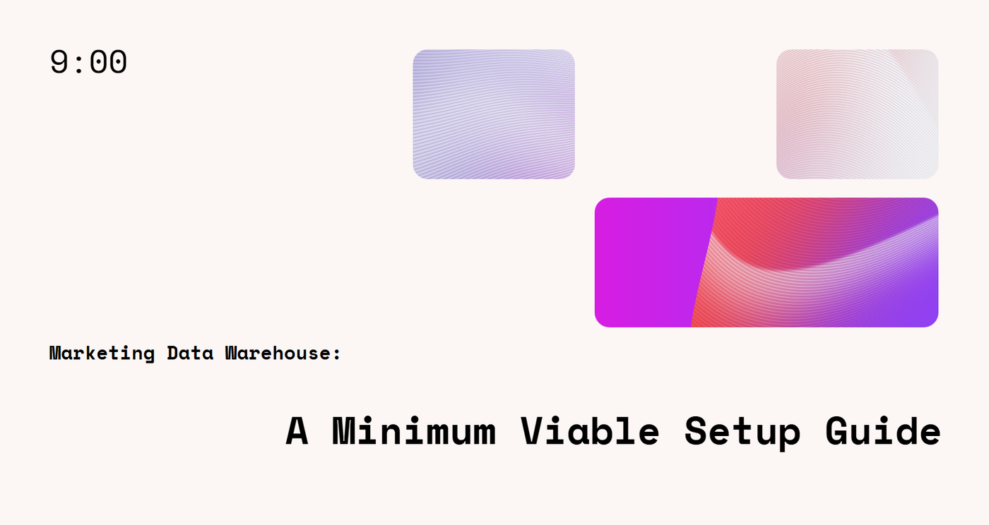 Marketing Data Warehouse: A Minimum Viable Setup Guide
