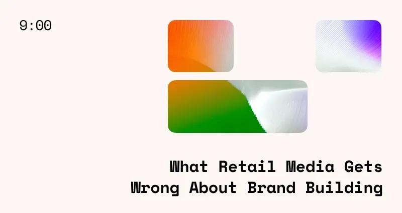 What Retail Media Gets Wrong About Brand Building