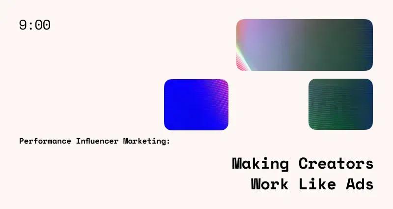 Performance Influencer Marketing: Making Creators Work Like Ads