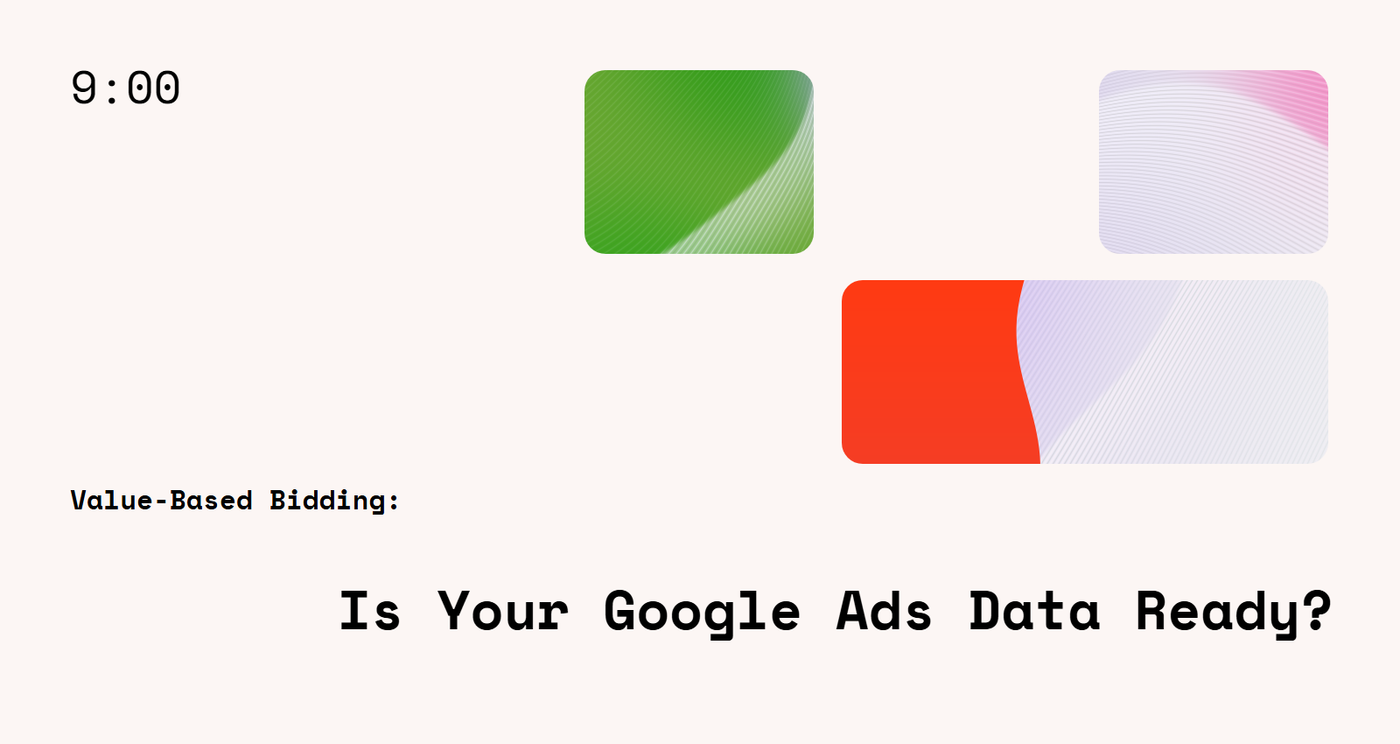 Value-Based Bidding: Is Your Google Ads Data Ready?