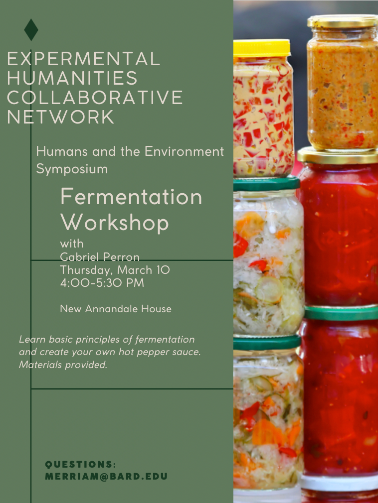 Poster for the March 10th Fermentation Workshop. Text reads: Experimental Humanities Collaborative Network. Humans and the Environment Symposium. Fermentation Workshop with Gabriel Perron. Thursday, March 10, 4:00-5:30 PM. New Annandale House. Questions: merriam@bard.edu