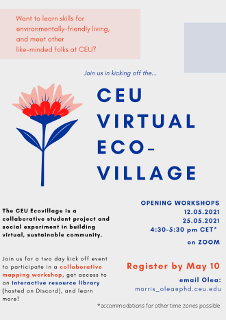 Poster. Text reads: Want to learn skills for environmentally-friendly living,
and meet other like-minded folks at CEU? Join us in kicking off the CEU Virtual Ecovillage. The CEU Ecovillage is a collaborative student project and social experiment in building virtual, sustainable community. Join us for a two day kick off event to participate in a collaborative mapping workshop, get access to an interactive resource library (hosted on Discord), and learn more!