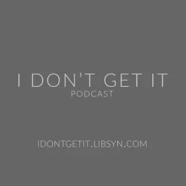 I DON'T GET IT PODCAST