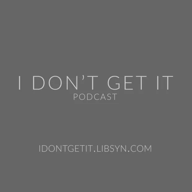 I DON'T GET IT PODCAST