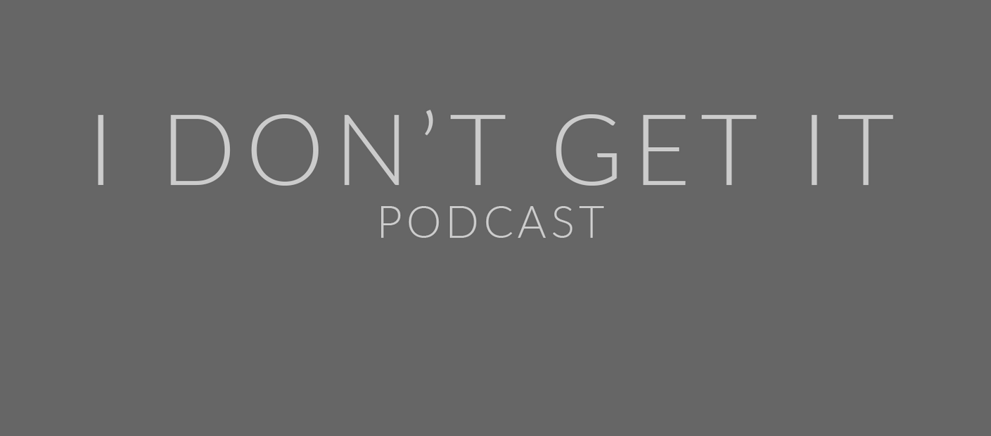 I DON'T GET IT PODCAST