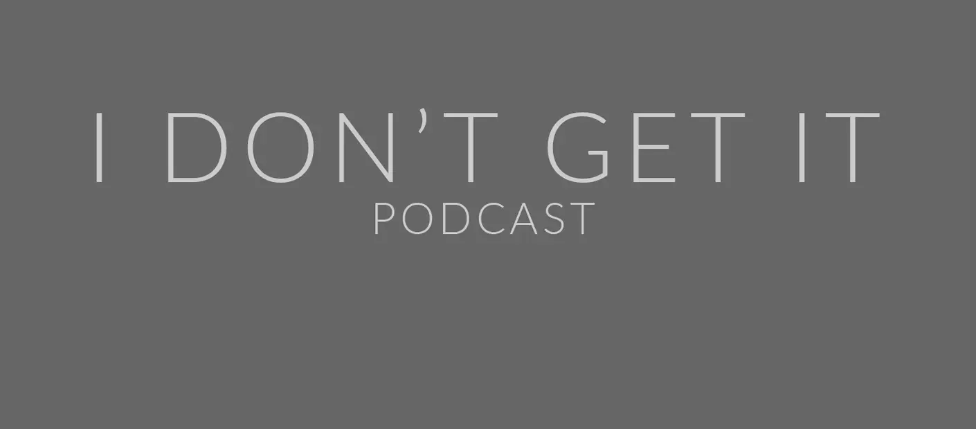 I DON'T GET IT PODCAST