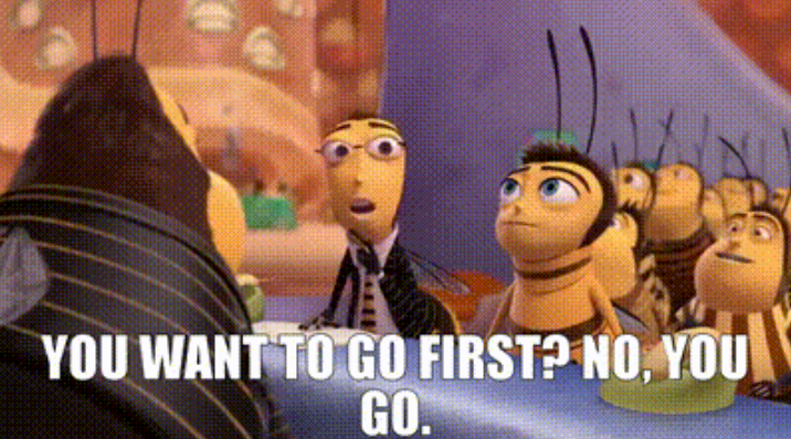You want to go first? No, you. Bee movie meme