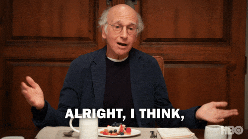 Larry David on Curb Your Enthusiasm saying Alright, I think that's enough