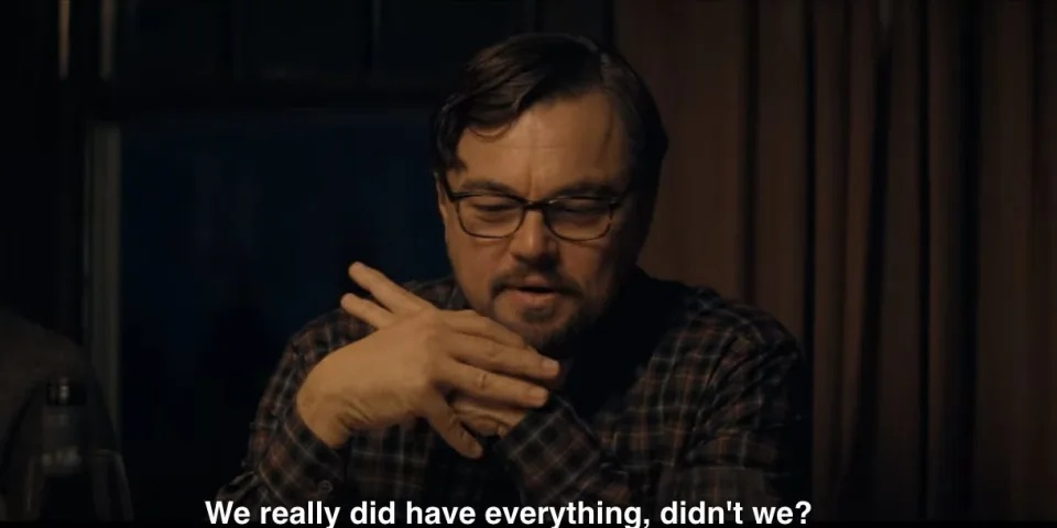 Dicaprio at the end of Don't Look Up saying we really did have everything