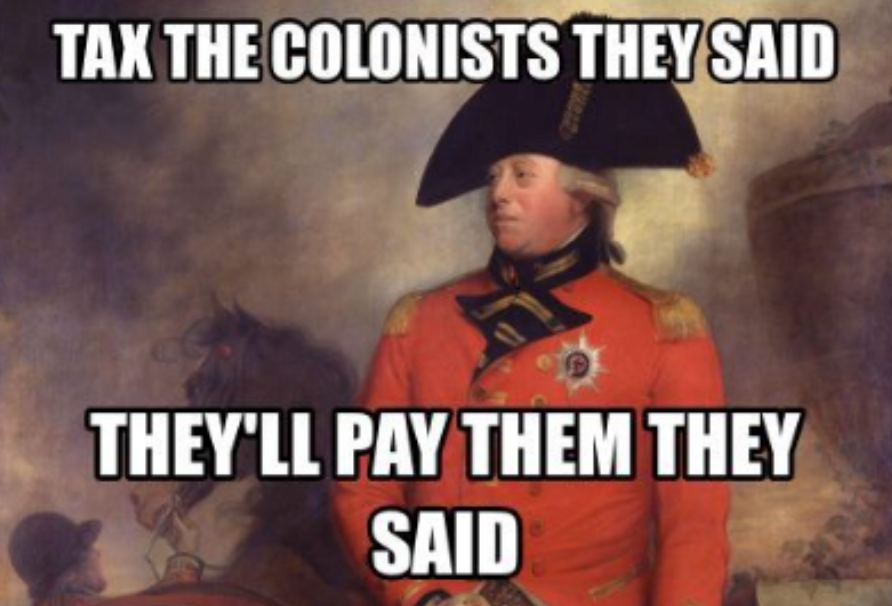 Tax the colonists they said, they'll pay they said meme
