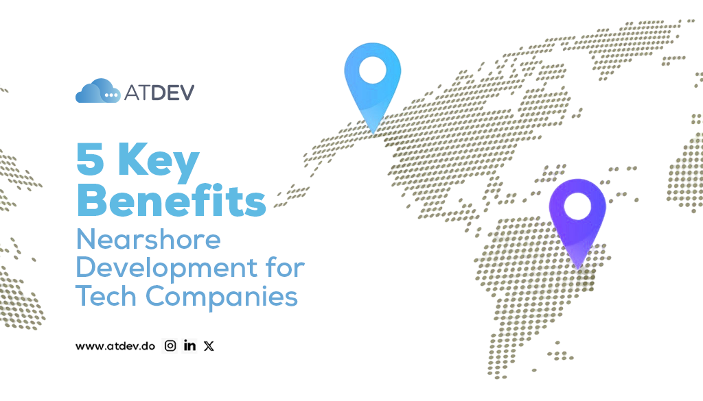  5 Key Benefits of Nearshore Development for Tech Companies