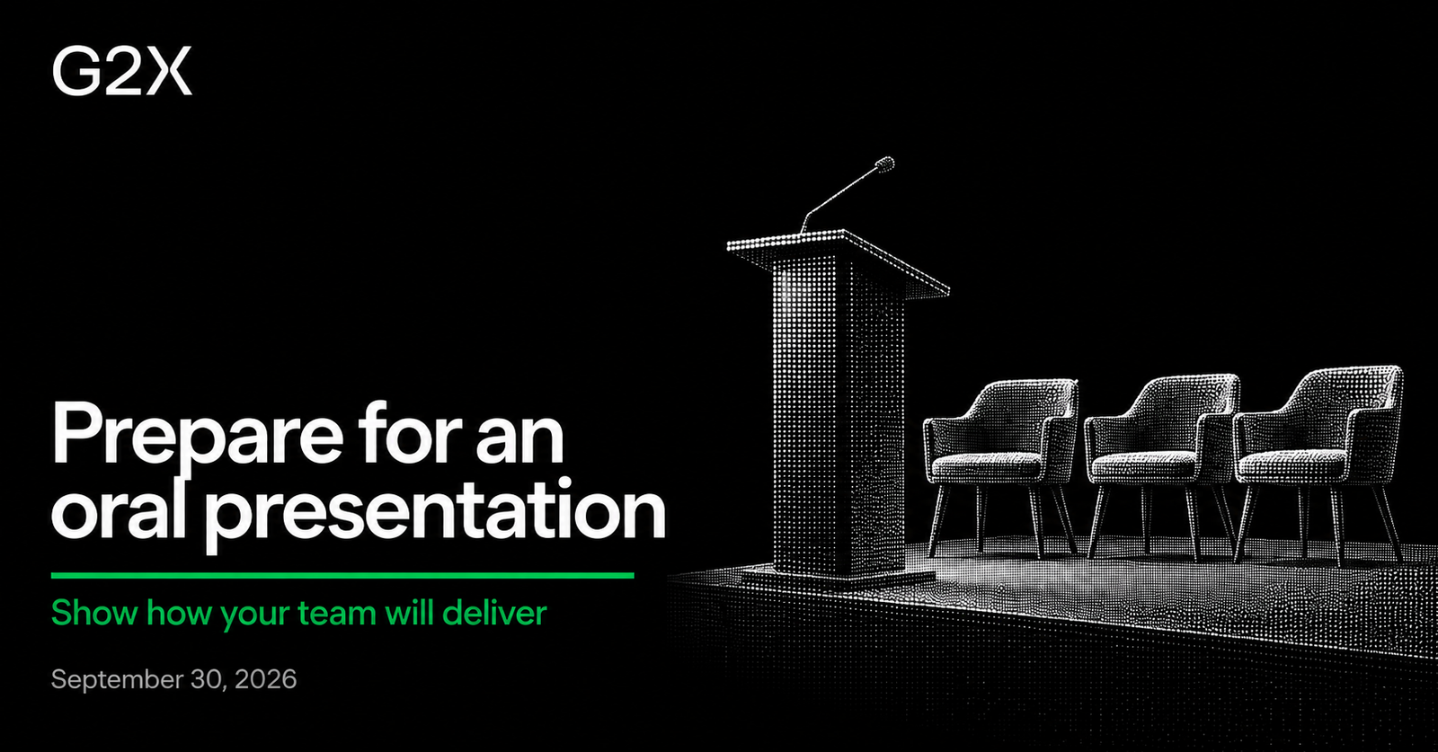 G2X: Prepare for an oral presentation. Show how your team will deliver.