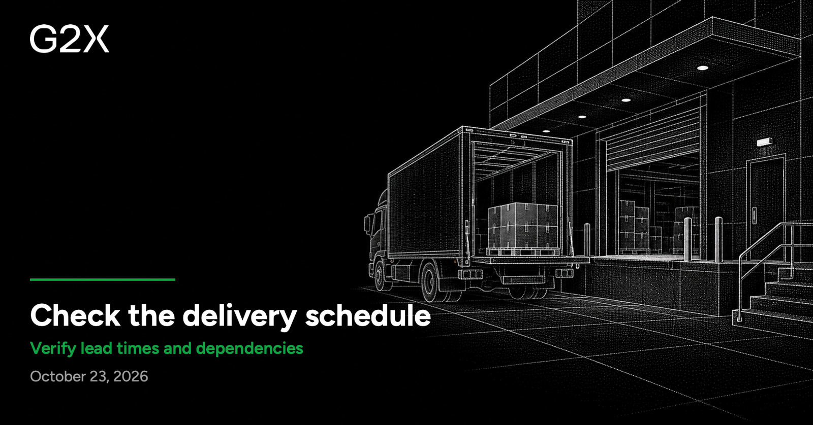 G2X: Check the delivery schedule. Verify lead times and dependencies.