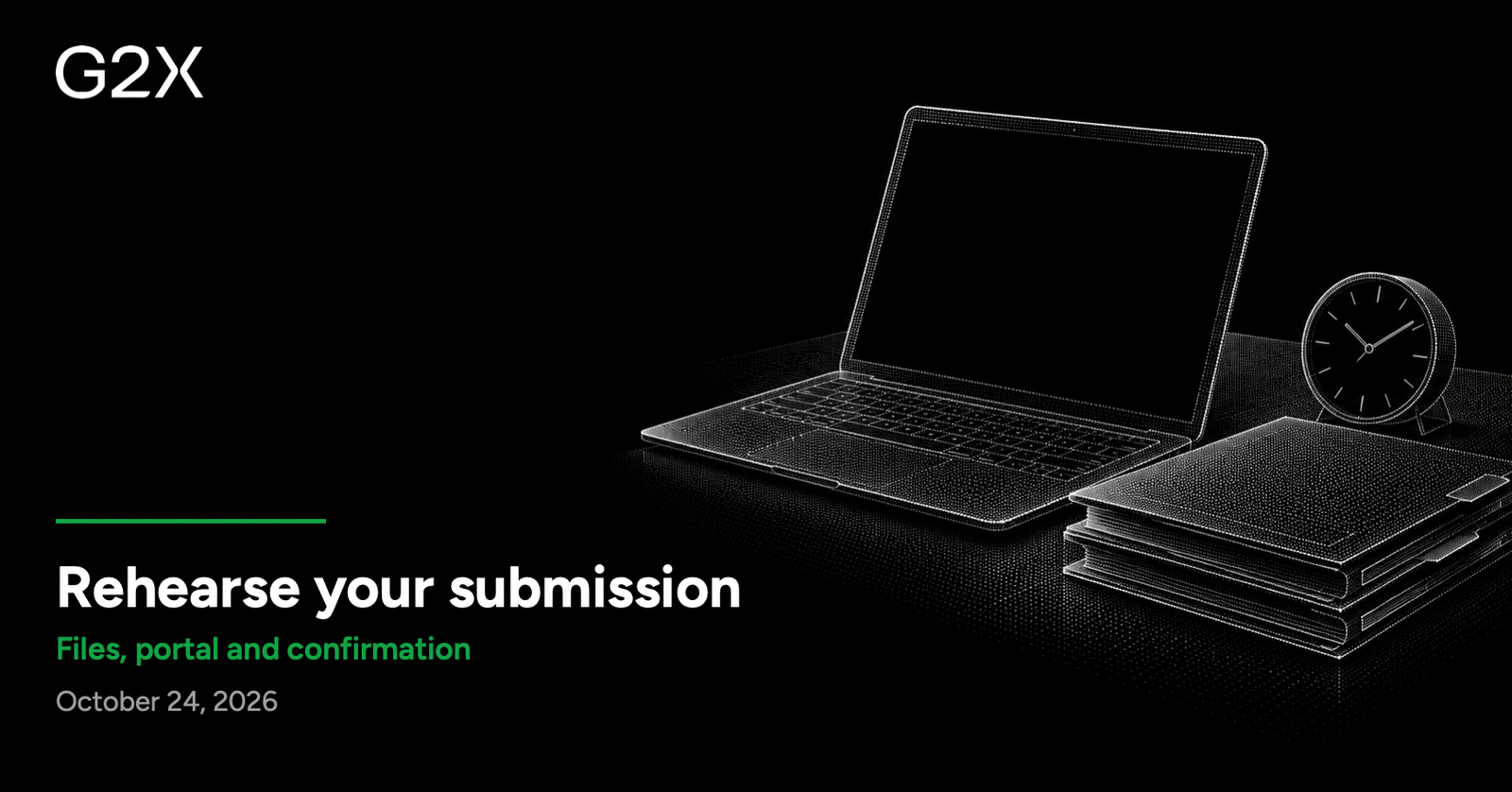 G2X: Rehearse your submission. Files, portal and confirmation.