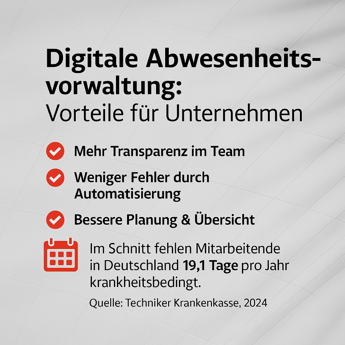 Die Infografik mit dem Titel „Digitale Abwesenheitsverwaltung: Vorteile für Unternehmen“ hebt die wichtigsten Vorteile einer digitalen Lösung zur Verwaltung von Abwesenheiten hervor. Sie betont, dass mehr Transparenz im Team geschaffen wird, wodurch alle Beteiligten jederzeit einen Überblick über Abwesenheiten erhalten. Durch die Automatisierung der Prozesse werden Fehler reduziert, was die Zuverlässigkeit der Verwaltung erhöht. Zudem ermöglicht die digitale Abwesenheitsverwaltung eine bessere Planung und Übersicht, sodass Ressourcen effizienter eingesetzt werden können. Ergänzend wird darauf hingewiesen, dass Mitarbeitende in Deutschland im Durchschnitt 19,1 Tage pro Jahr krankheitsbedingt fehlen, was die Bedeutung einer strukturierten Abwesenheitsverwaltung unterstreicht. Die Gestaltung der Grafik ist klar und modern, mit roten Icons zur Visualisierung der einzelnen Vorteile und einer hervorgehobenen Zahl zur durchschnittlichen Krankheitsdauer.