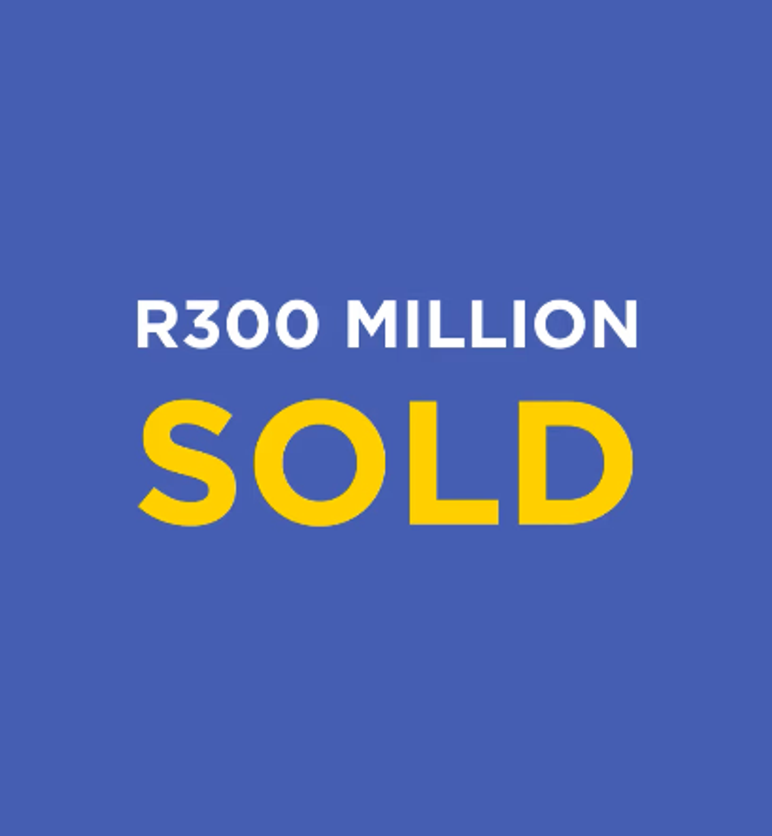 R300 Million sold this quarter!
