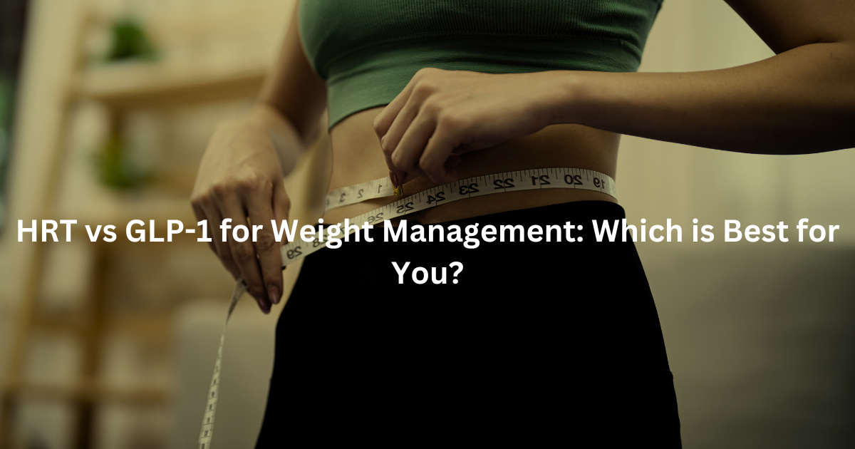 hrt vs glp 1 HRT vs GLP-1 for Weight Management: Which is Best for You?