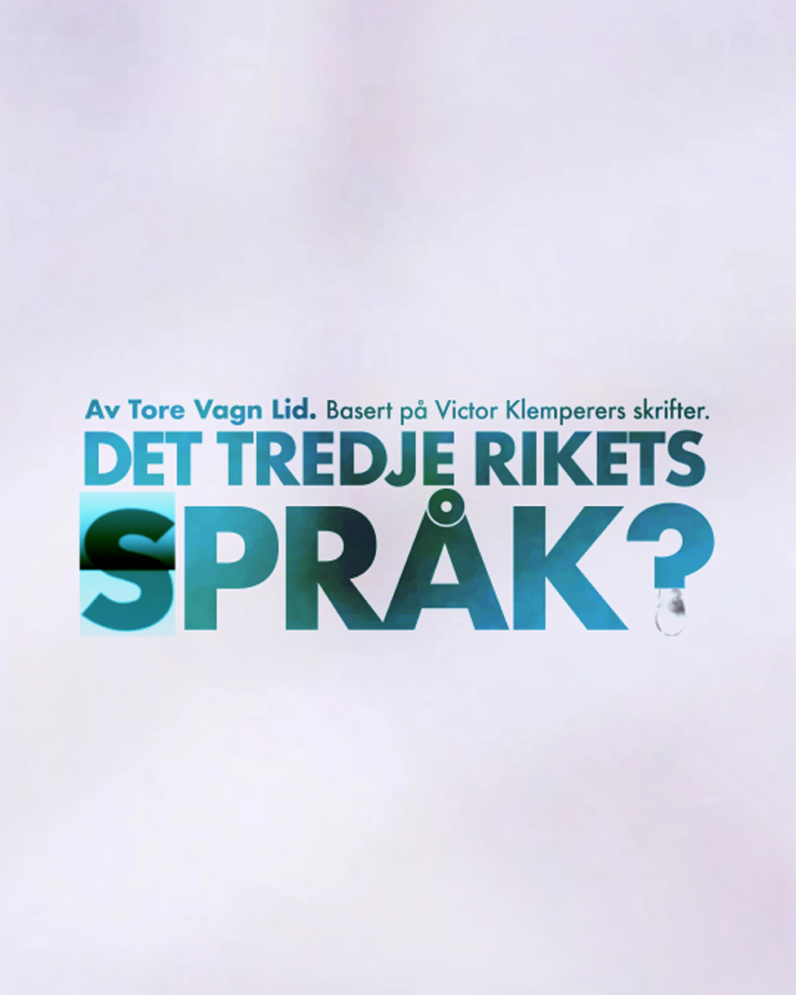 Plakat med teksten 'Av Tore Vagn Lid. Basert på Victor Klemperers skrifter. DET TREDJE RIKETS SPRÅK?' mot lys bakgrunn, med en vanndråpe ved spørsmålstegnet.