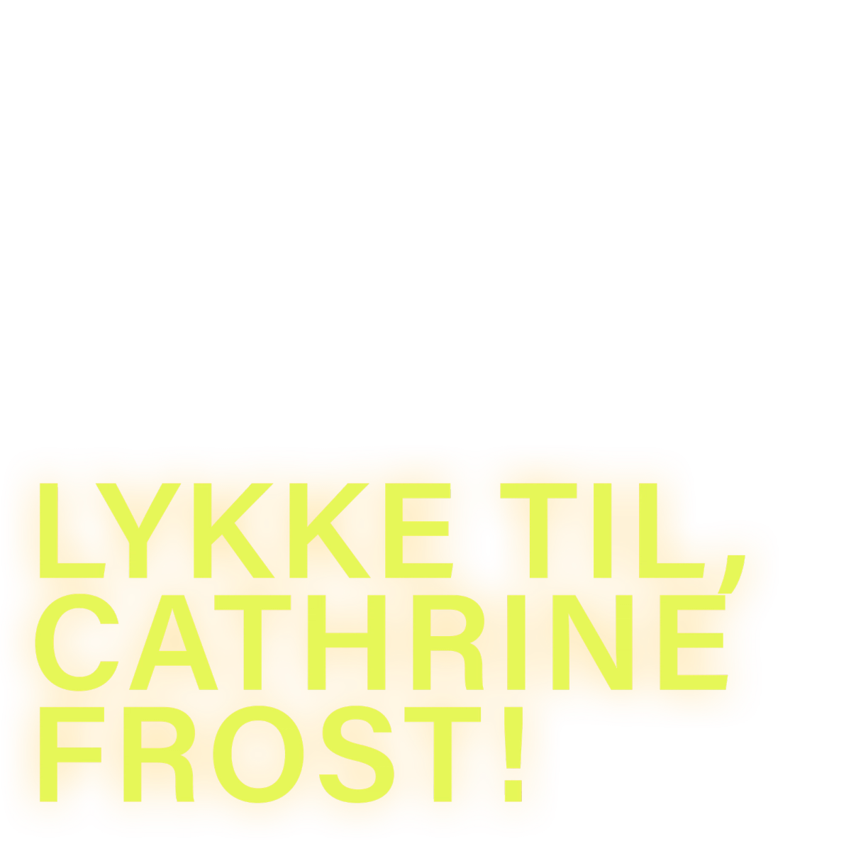 Lykke til, Cathrine Frost!