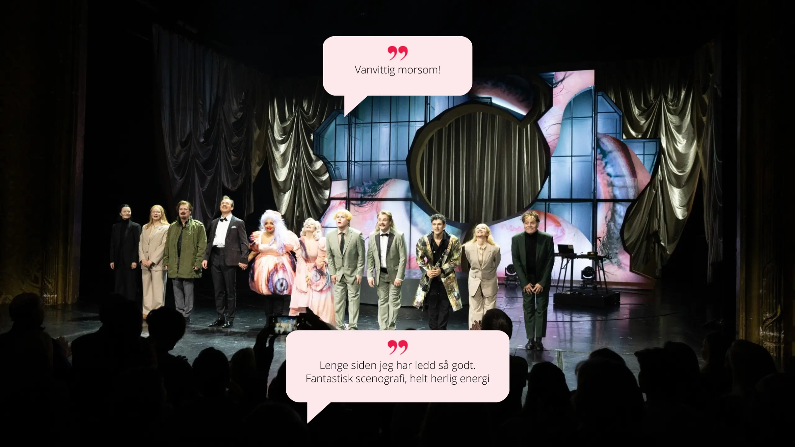 Hele ensemblet står i rekke og bukker etter forestillingen. Publikum vises i forgrunnen. Bak dem er scenografien dramatisk og fargerik. Sitat i snakkebobler: Øverst: "Vanvittig morsom!" Nederst: "Lenge siden jeg har ledd så godt. Fantastisk scenografi, helt herlig energi"