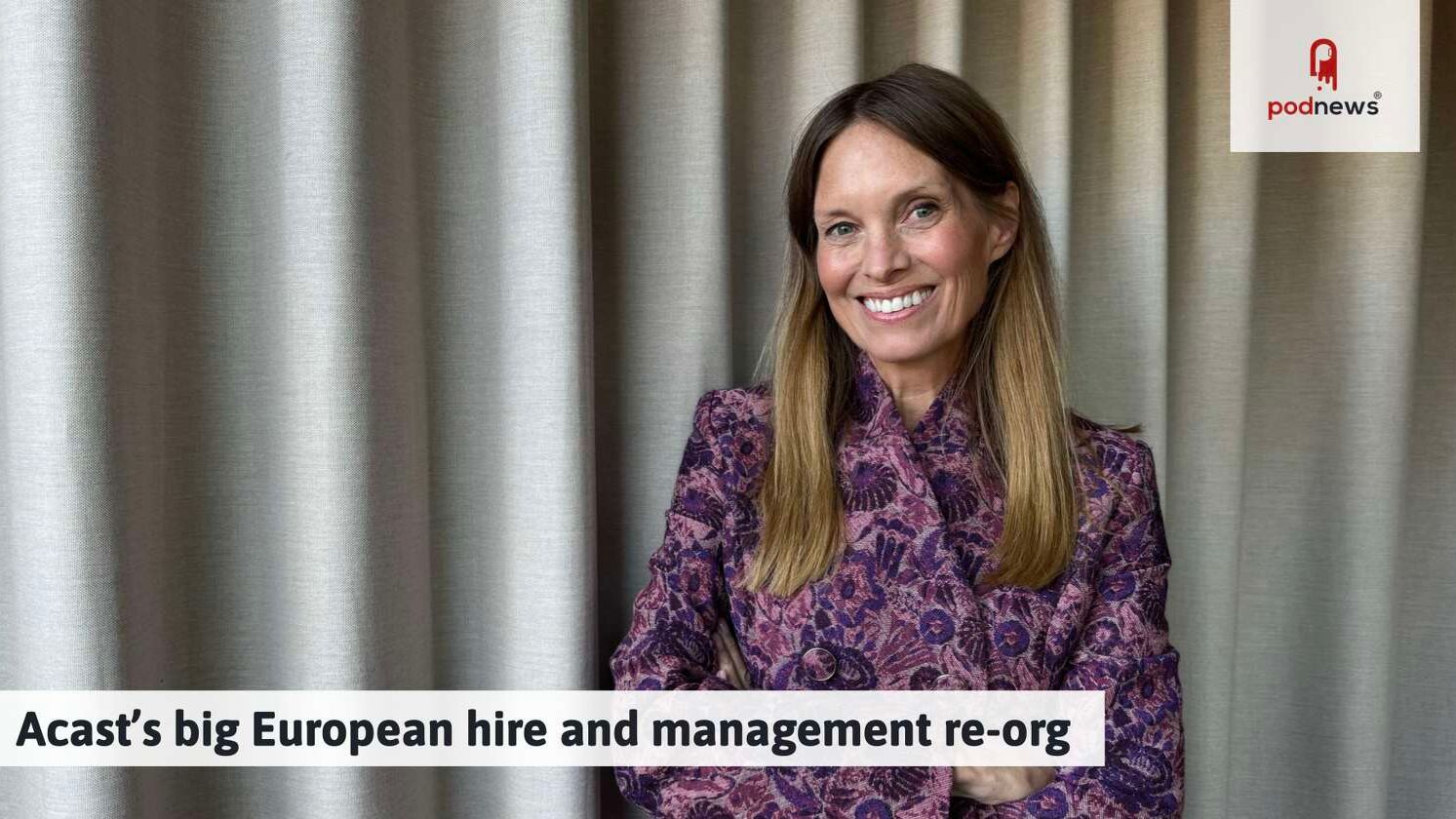 Acast's big European hire and management re-org — News news on dripviewz