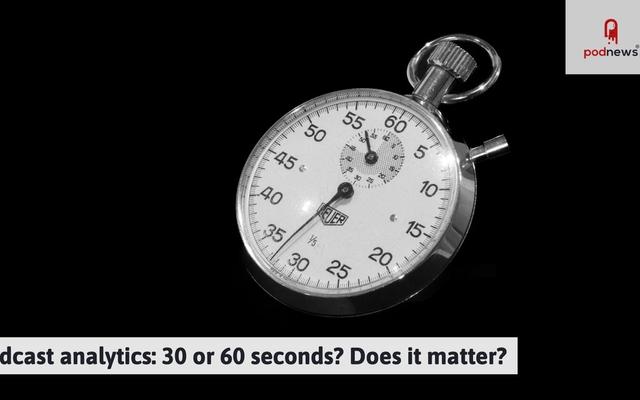 Podcast analytics: 30 or 60 seconds? Does it matter?