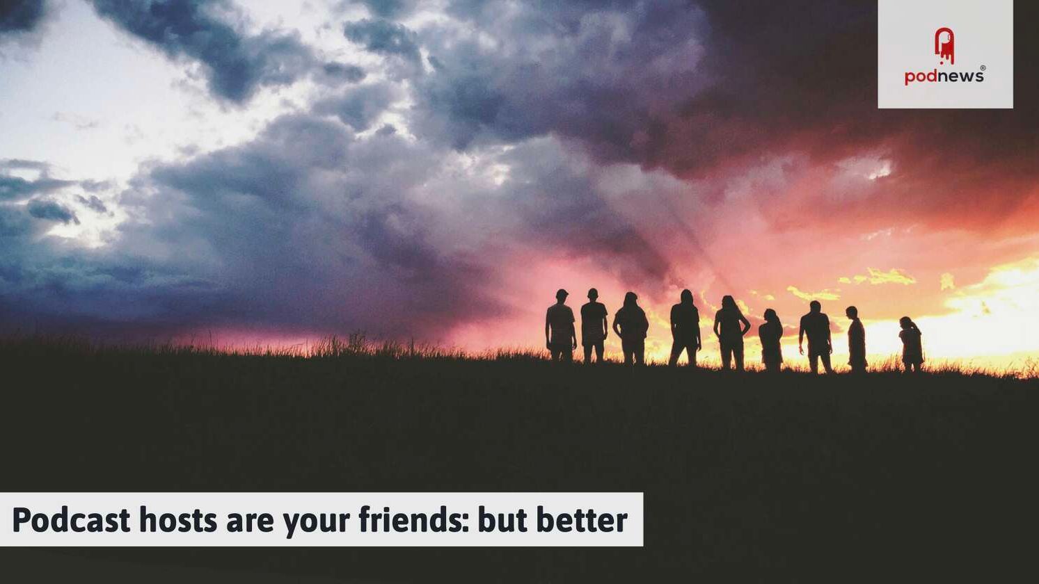 Podcast hosts are your friends: but better — Podcasts news on dripviewz