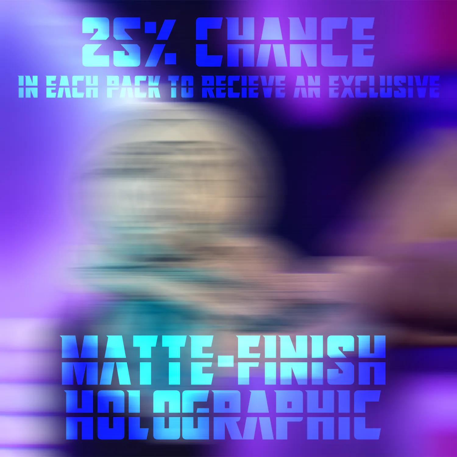 25% chance in each pack to receive an exclusive matte-finish holographic.