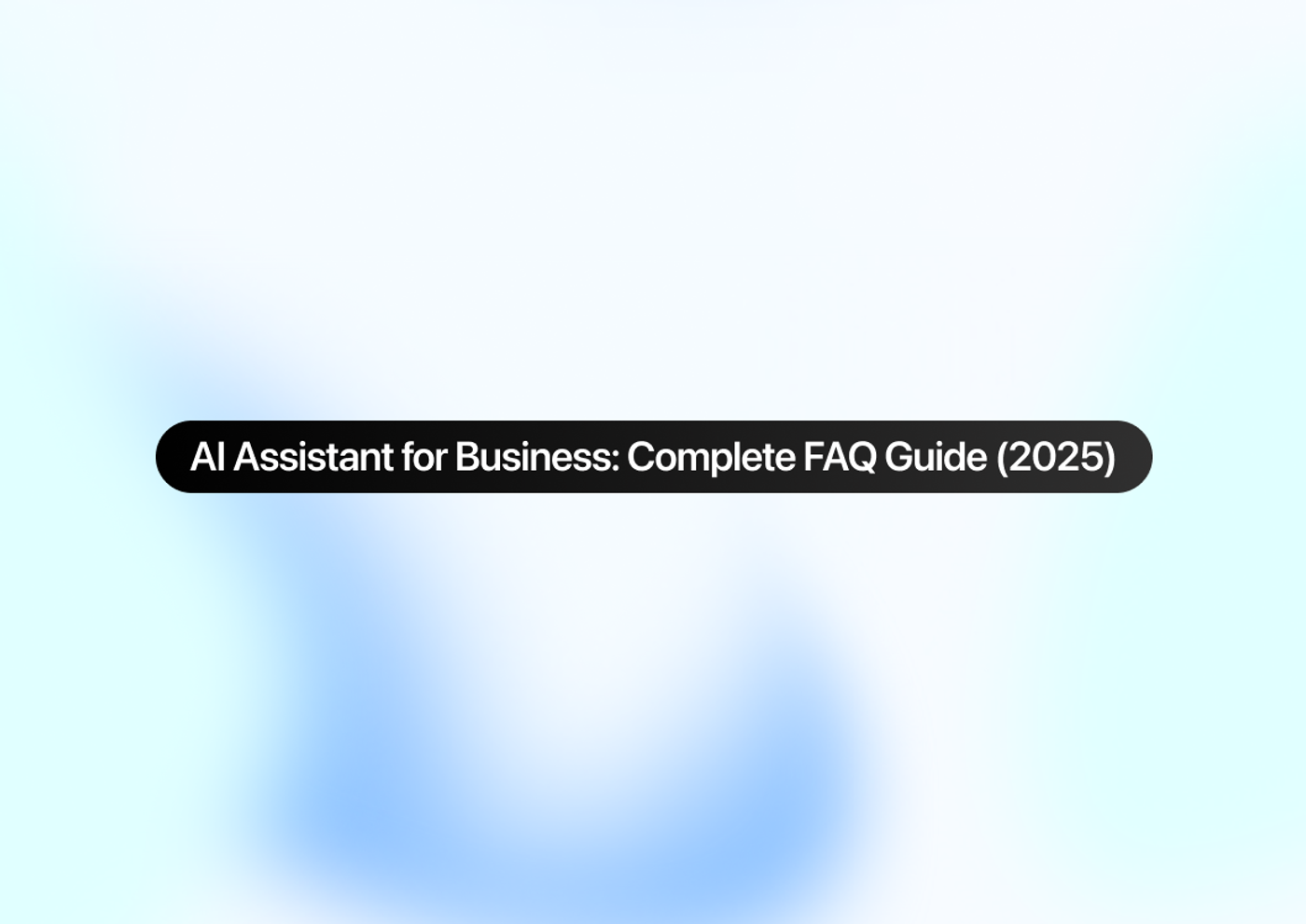 AI Assistant for Business: Complete FAQ Guide (2025)