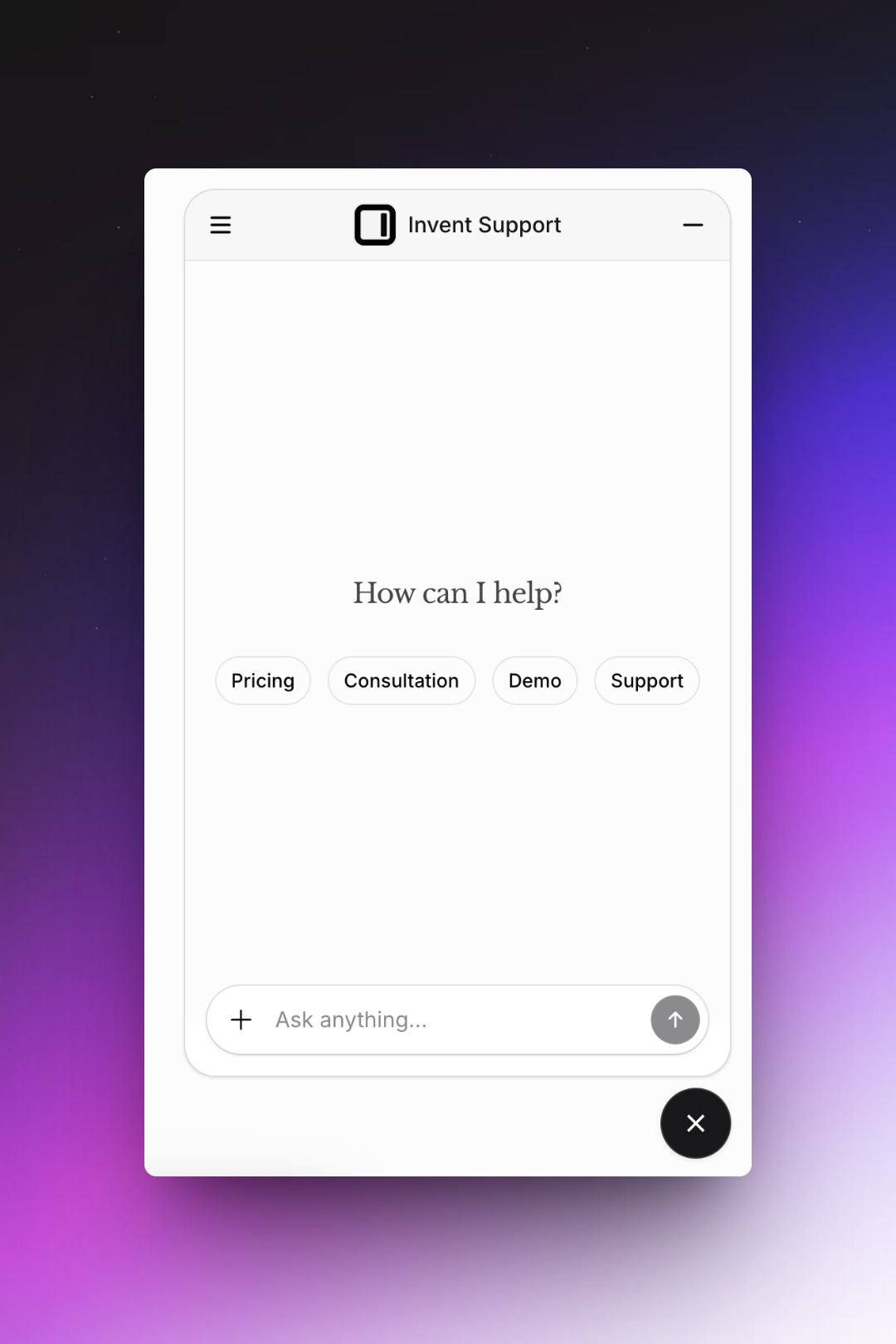 A minimalist chat widget labeled "Invent Support" is open on a white background. In the center, text asks "How can I help?" with four pill-shaped buttons below: "Pricing," "Consultation," "Demo," and "Support." At the bottom, there is a text input box prompting "Ask anything..." with a plus icon and an arrow for sending a message. A black circular "X" button appears in the bottom right corner to close the chat.