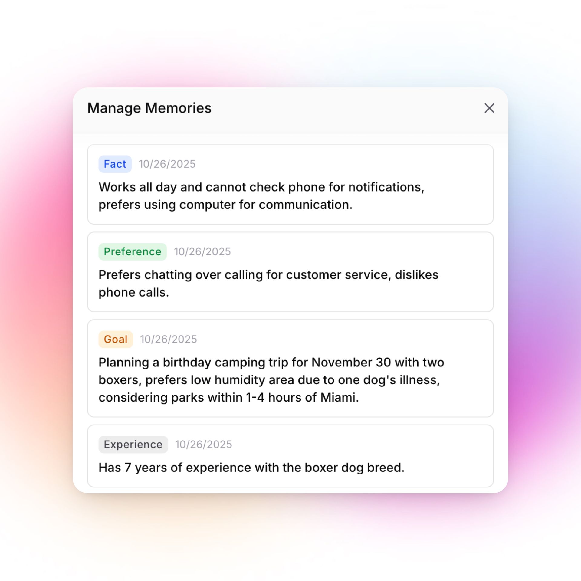 A "Manage Memories" screen displays four categorized memory cards, each labeled by type and date (10/26/2025):  Fact (blue): Works all day and cannot check phone for notifications, prefers using computer for communication. Preference (green): Prefers chatting over calling for customer service, dislikes phone calls. Goal (orange): Planning a birthday camping trip for November 30 with two boxers, prefers low humidity area due to one dog's illness, considering parks within 1-4 hours of Miami. Experience (gray): Has 7 years of experience with the boxer dog breed. Each memory card contains relevant personal information, and there is an "X" icon in the upper right to close the panel.