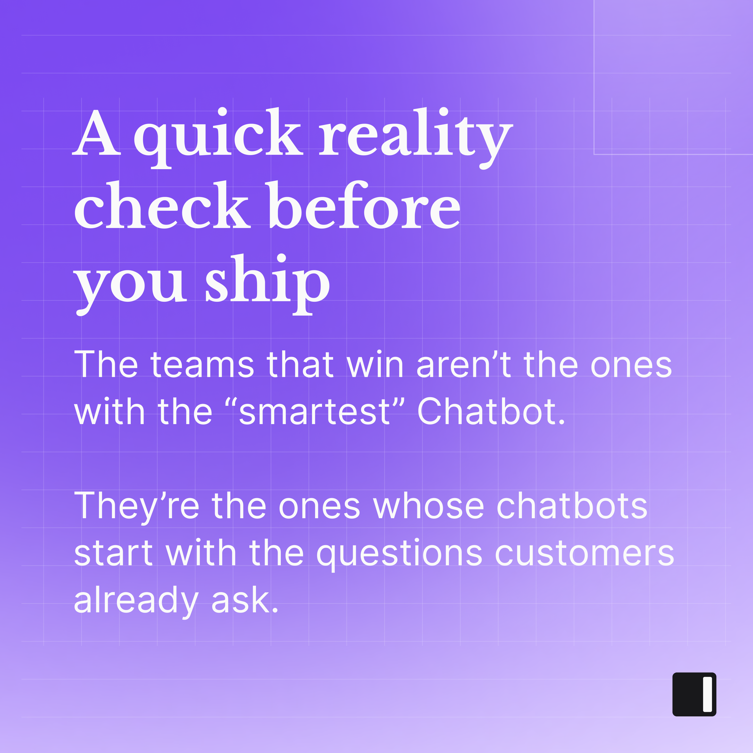 A purple gradient social graphic with grid lines and white text that reads: “A quick reality check before you ship. The teams that win aren’t the ones with the ‘smartest’ Chatbot. They’re the ones whose chatbots start with the questions customers already ask.” A small rounded square Invent logo appears in the bottom-right corner.