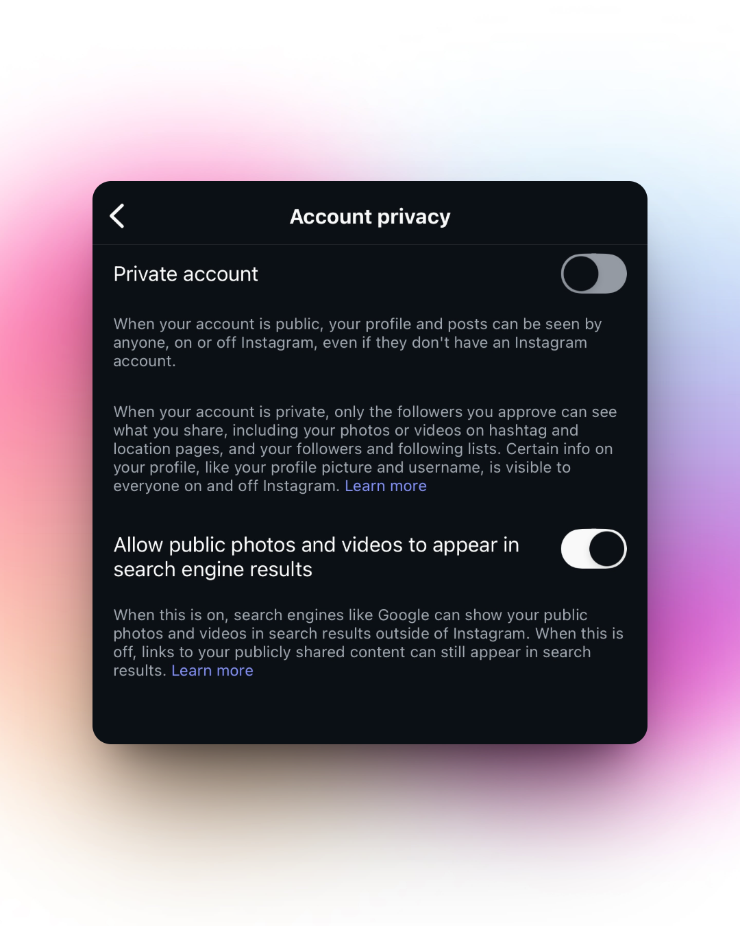 Screenshot of Instagram's "Account privacy" settings on a mobile device. Options include toggling between a public and private account, and whether to allow public photos and videos to appear in search engine results. Both toggles are off. The screen is dark-themed with white text, and the background shows a soft pink and purple gradient.
