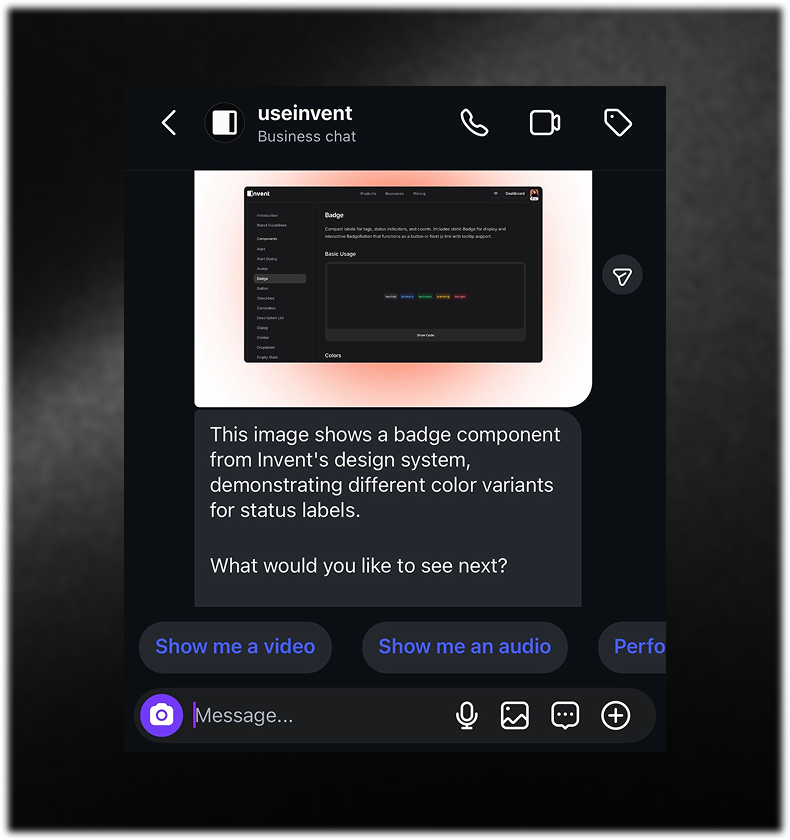 Screenshot of an Instagram direct message chat with the account “useinvent”. The message displays a product feature (“badge component” from Invent’s design system) and ends with, “What would you like to see next?” Below, interactive quick reply buttons let users select options such as “Show me a video” or “Show me an audio,” demonstrating how Invent Assistants enable fast, guided responses on Instagram. The interface features a sleek, dark theme with branding for useinvent.com.