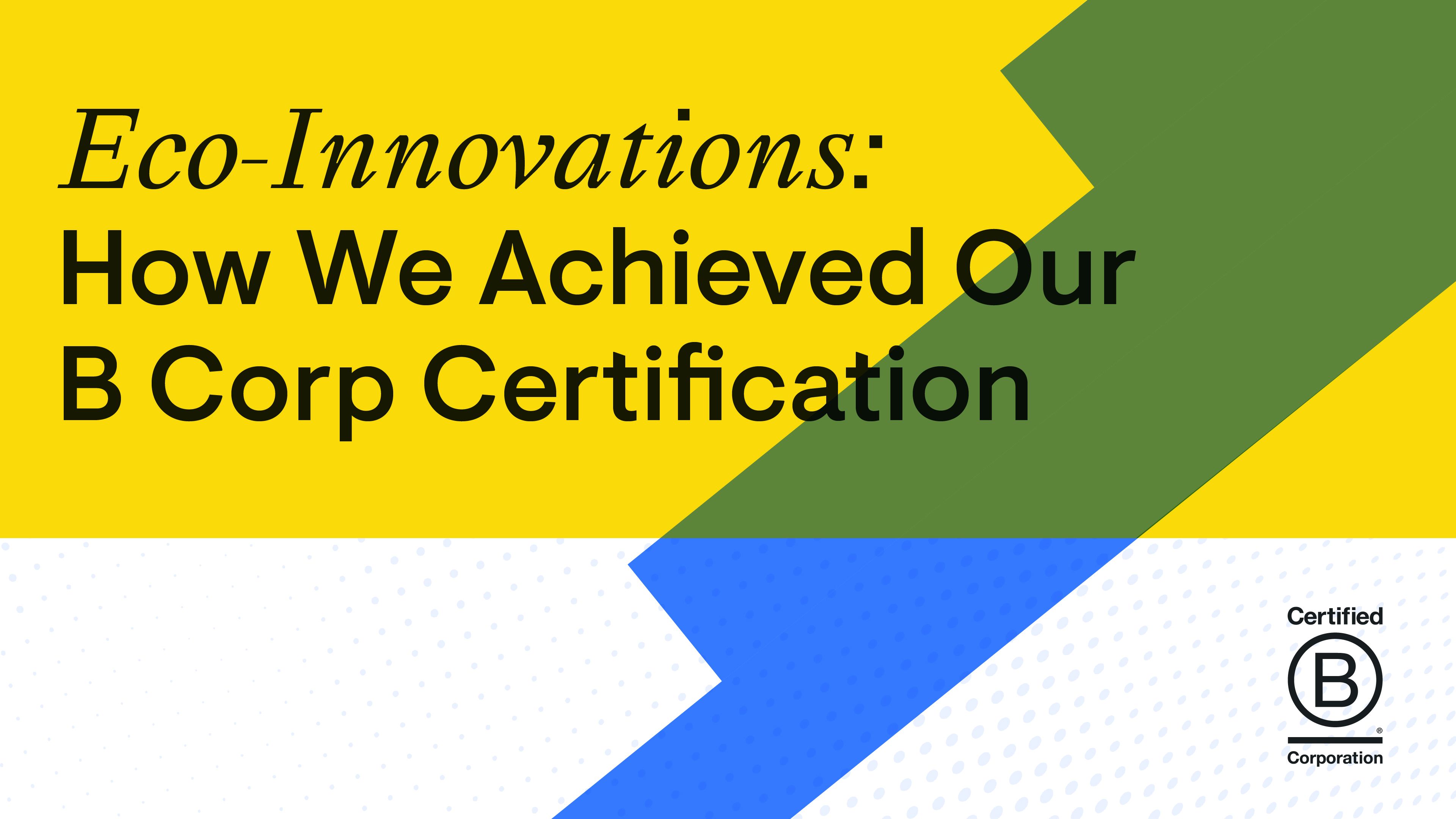 yellow and white background with green and blue design with text saying' eco-innovations: how we achieved our B Corp Certification