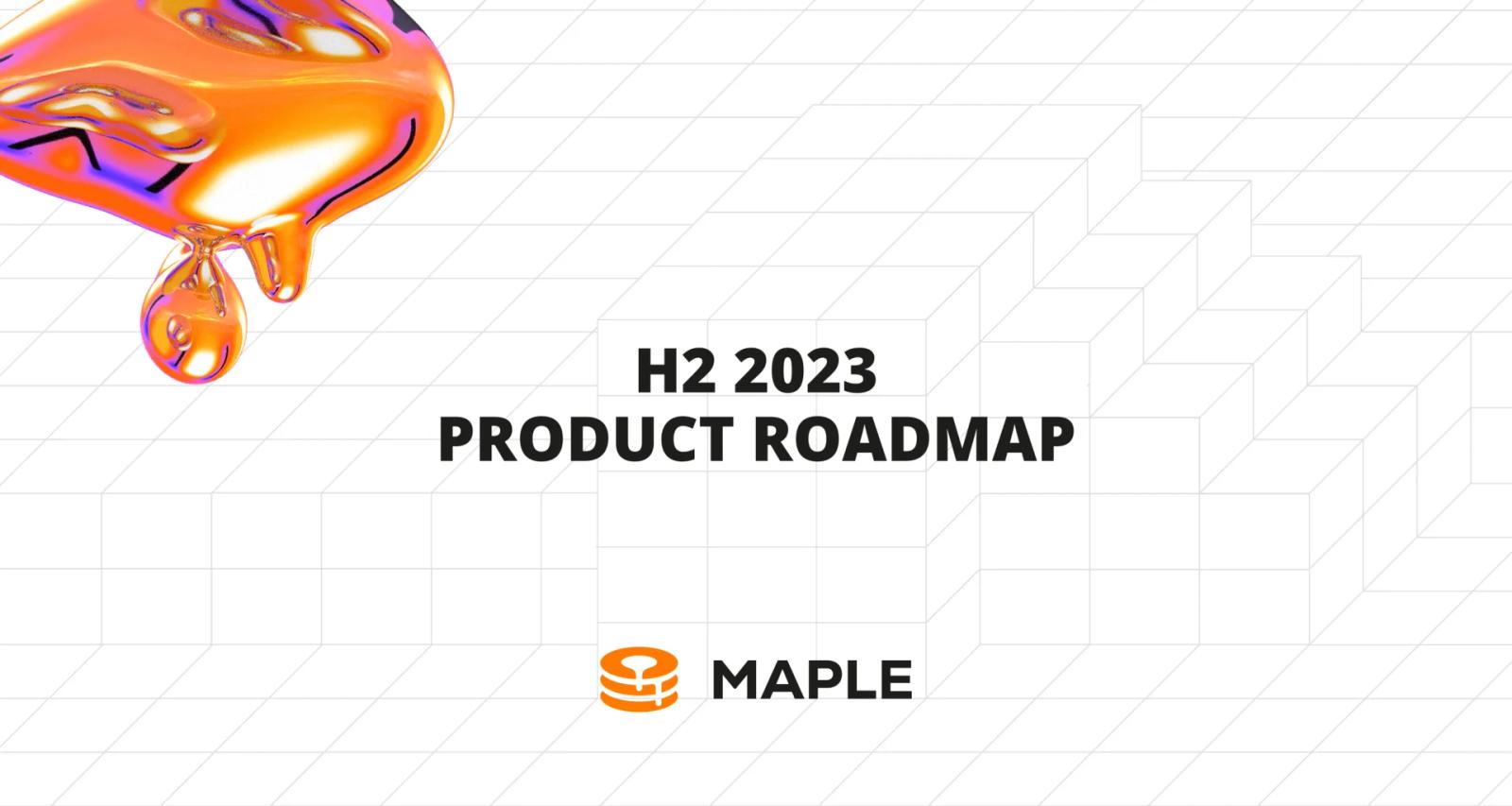 Maple's H2 2023 Product Roadmap