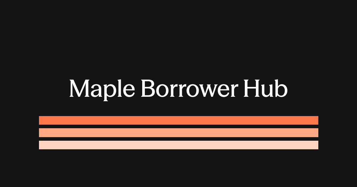 Introducing the Maple Borrower Hub - The Operating Layer For Institutional Borrowing Onchain
