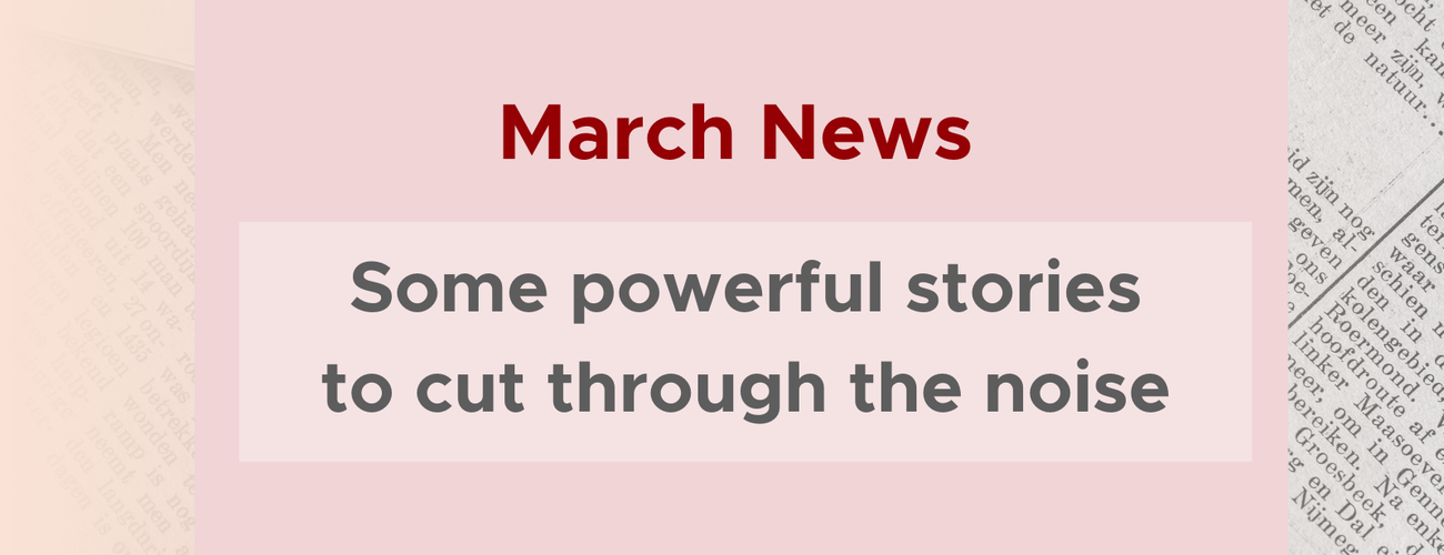 March News: Some powerful stories to cut through the noise