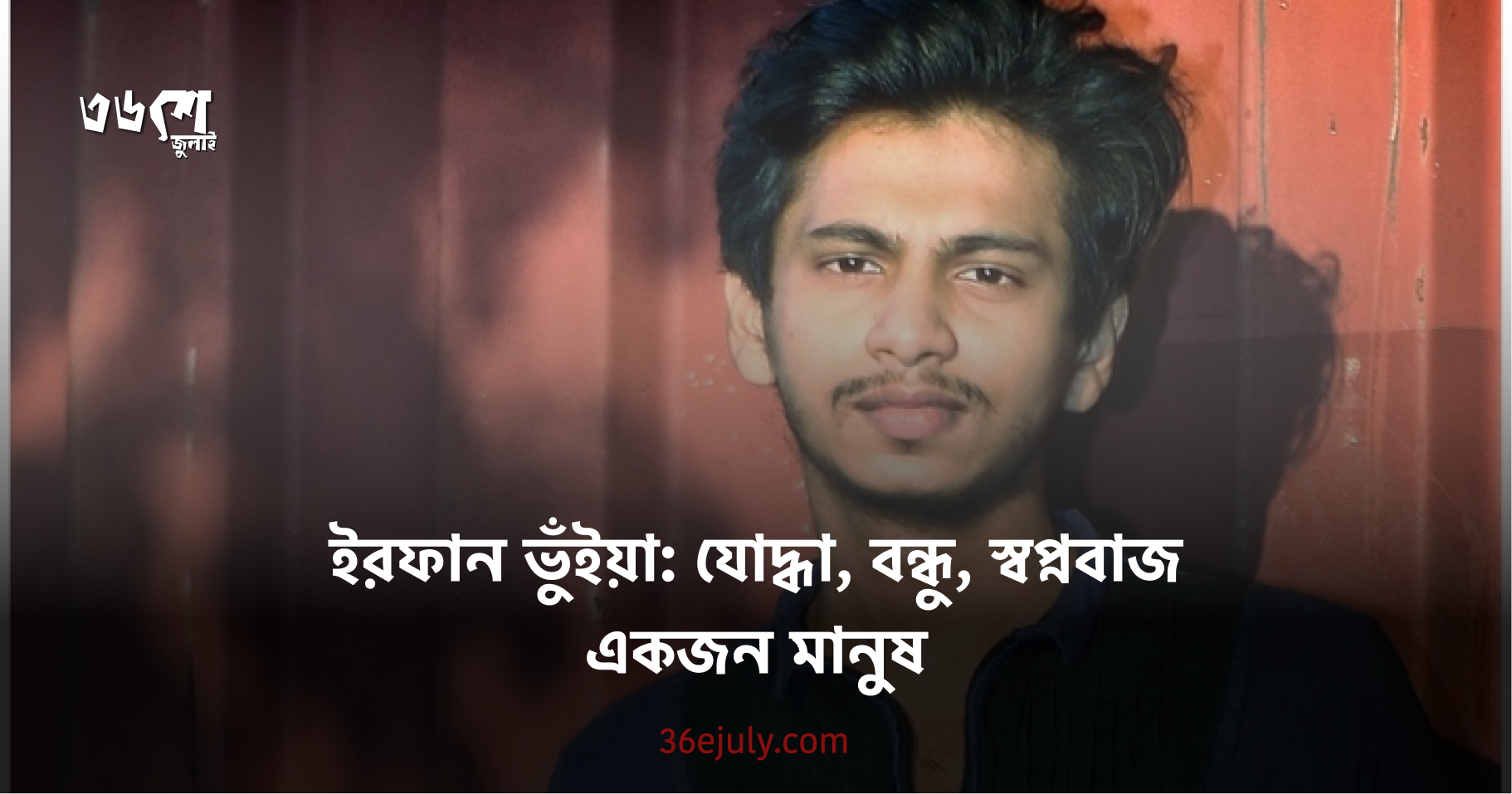 ইরফান ভুঁইয়া: যোদ্ধা, বন্ধু, স্বপ্নবাজ একজন মানুষ​​​​‌﻿‍﻿​‍​‍‌‍﻿﻿‌﻿​‍‌‍‍‌‌‍‌﻿‌‍‍‌‌‍﻿‍​‍​‍​﻿‍‍​‍​‍‌﻿​﻿‌‍​‌‌‍﻿‍‌‍‍‌‌﻿‌​‌﻿‍‌​‍﻿‍‌‍‍‌‌‍﻿﻿​‍​‍​‍﻿​​‍​‍‌‍‍​‌﻿​‍‌‍‌‌‌‍‌‍​‍​‍​﻿‍‍​‍​‍​‍﻿﻿‌﻿​﻿‌﻿‌​‌﻿‌‌‌‍‌​‌‍‍‌‌‍﻿﻿​‍﻿﻿‌‍‍‌‌‍﻿‍‌﻿‌​‌‍‌‌‌‍﻿‍‌﻿‌​​‍﻿﻿‌‍‌‌‌‍‌​‌‍‍‌‌﻿‌​​‍﻿﻿‌‍﻿‌‌‍﻿﻿‌‍‌​‌‍‌‌​﻿﻿‌‌﻿​​‌﻿​‍‌‍‌‌‌﻿​﻿‌‍‌‌‌‍﻿‍‌﻿‌​‌‍​‌‌﻿‌​‌‍‍‌‌‍﻿﻿‌‍﻿‍​﻿‍﻿‌‍‍‌‌‍‌​​﻿﻿‌​﻿​﻿​﻿​​​﻿‌‌​﻿​﻿​﻿​﻿​﻿‌​​﻿‌‌‌‍​﻿​‍﻿‌​﻿​﻿​﻿‌‌​﻿​‌​﻿​‍​‍﻿‌​﻿‌​‌‍‌‌‌‍​‍​﻿​​​‍﻿‌‌‍​‍‌‍​‌​﻿‌‌‌‍​﻿​‍﻿‌‌‍​‍‌‍‌‌​﻿‍‌​﻿​‌​﻿​​‌‍​‌‌‍‌​​﻿​​​﻿‌‌​﻿‌‍​﻿‍‌​﻿‍‌​﻿‍﻿‌﻿‌​‌﻿‍‌‌﻿​​‌‍‌‌​﻿﻿‌‌﻿​​‌‍﻿﻿‌﻿​﻿‌﻿‌​​﻿‍﻿‌﻿​​‌‍​‌‌﻿‌​‌‍‍​​﻿﻿‌‌﻿‌​‌‍‍‌‌﻿‌​‌‍﻿​‌‍‌‌​﻿﻿﻿‌‍​‍‌‍​‌‌﻿​﻿‌‍‌‌‌‌‌‌‌﻿​‍‌‍﻿​​﻿﻿‌​‍‌‌​﻿​‍‌​‌‍‌﻿​﻿‌﻿‌​‌﻿‌‌‌‍‌​‌‍‍‌‌‍﻿﻿​‍‌‍‌‍‍‌‌‍‌​​﻿﻿‌​﻿​﻿​﻿​​​﻿‌‌​﻿​﻿​﻿​﻿​﻿‌​​﻿‌‌‌‍​﻿​‍﻿‌​﻿​﻿​﻿‌‌​﻿​‌​﻿​‍​‍﻿‌​﻿‌​‌‍‌‌‌‍​‍​﻿​​​‍﻿‌‌‍​‍‌‍​‌​﻿‌‌‌‍​﻿​‍﻿‌‌‍​‍‌‍‌‌​﻿‍‌​﻿​‌​﻿​​‌‍​‌‌‍‌​​﻿​​​﻿‌‌​﻿‌‍​﻿‍‌​﻿‍‌​‍‌‍‌﻿‌​‌﻿‍‌‌﻿​​‌‍‌‌​﻿﻿‌‌﻿​​‌‍﻿﻿‌﻿​﻿‌﻿‌​​‍‌‍‌﻿​​‌‍​‌‌﻿‌​‌‍‍​​﻿﻿‌‌﻿‌​‌‍‍‌‌﻿‌​‌‍﻿​‌‍‌‌​‍‌‍‌﻿​​‌‍‌‌‌﻿​‍‌﻿​﻿‌﻿​​‌‍‌‌‌‍​﻿‌﻿‌​‌‍‍‌‌﻿‌‍‌‍‌‌​﻿﻿‌‌﻿​​‌﻿‌‌‌‍​‍‌‍﻿​‌‍‍‌‌﻿​﻿‌‍‍​‌‍‌‌‌‍‌​​‍​‍‌﻿﻿‌
